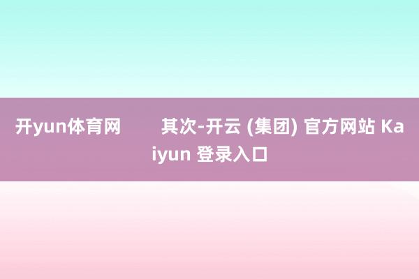开yun体育网        其次-开云 (集团) 官方网站 Kaiyun 登录入口