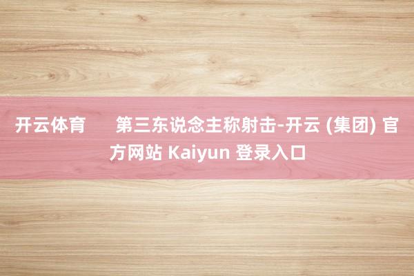 开云体育 第三东说念主称射击-开云 (集团) 官方网站 Kaiyun 登录入口