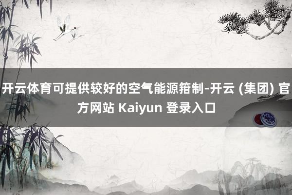 开云体育可提供较好的空气能源箝制-开云 (集团) 官方网站 Kaiyun 登录入口