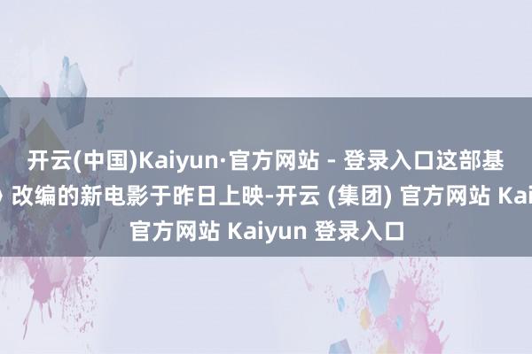 开云(中国)Kaiyun·官方网站 - 登录入口这部基于《寥寂岭2》改编的新电影于昨日上映-开云 (集团) 官方网站 Kaiyun 登录入口