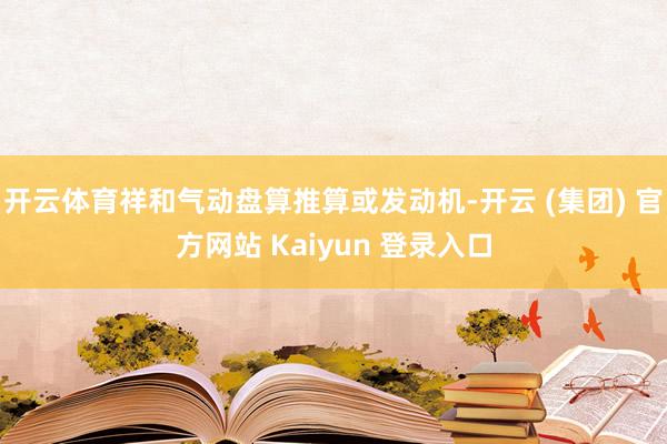 开云体育祥和气动盘算推算或发动机-开云 (集团) 官方网站 Kaiyun 登录入口