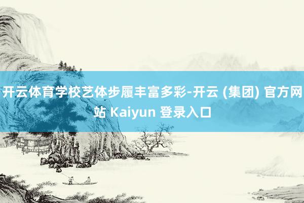 开云体育学校艺体步履丰富多彩-开云 (集团) 官方网站 Kaiyun 登录入口