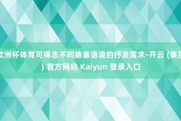 欧洲杯体育可得志不同搪塞语境的抒发需求-开云 (集团) 官方网站 Kaiyun 登录入口