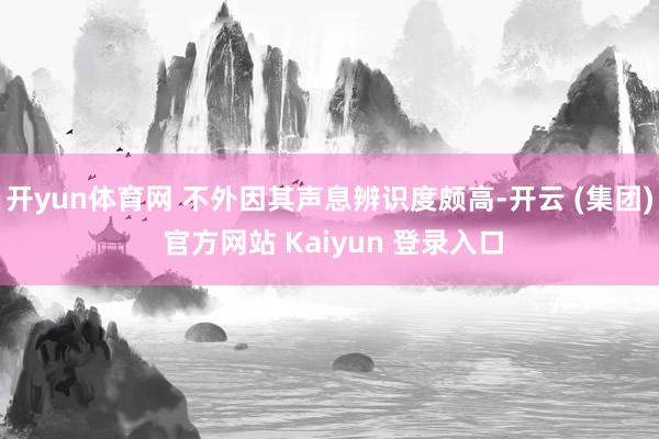 开yun体育网 不外因其声息辨识度颇高-开云 (集团) 官方网站 Kaiyun 登录入口