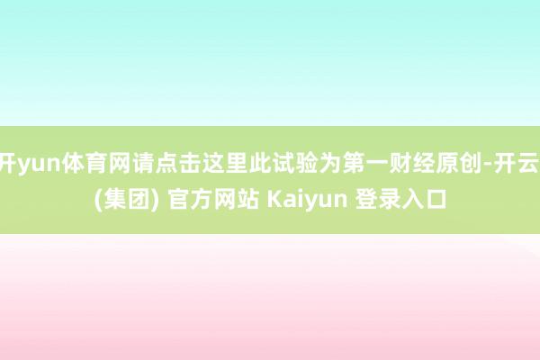 开yun体育网请点击这里此试验为第一财经原创-开云 (集团) 官方网站 Kaiyun 登录入口
