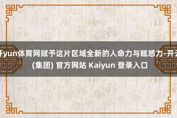 开yun体育网赋予这片区域全新的人命力与眩惑力-开云 (集团) 官方网站 Kaiyun 登录入口
