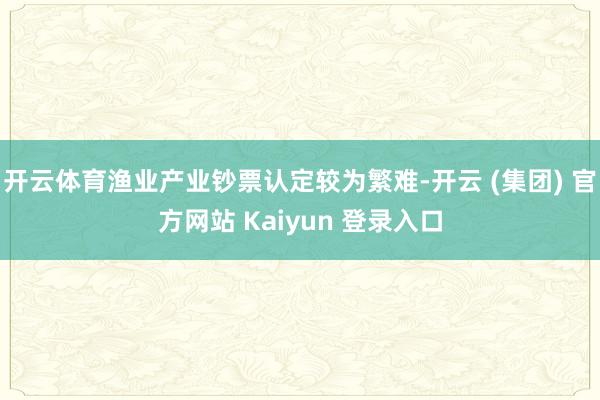 开云体育渔业产业钞票认定较为繁难-开云 (集团) 官方网站 Kaiyun 登录入口