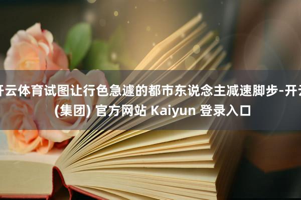 开云体育试图让行色急遽的都市东说念主减速脚步-开云 (集团) 官方网站 Kaiyun 登录入口