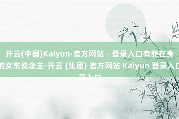 开云(中国)Kaiyun·官方网站 - 登录入口有罪在身的女东说念主-开云 (集团) 官方网站 Kaiyun 登录入口
