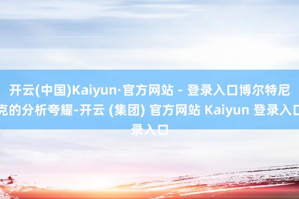 开云(中国)Kaiyun·官方网站 - 登录入口博尔特尼克的分析夸耀-开云 (集团) 官方网站 Kaiyun 登录入口