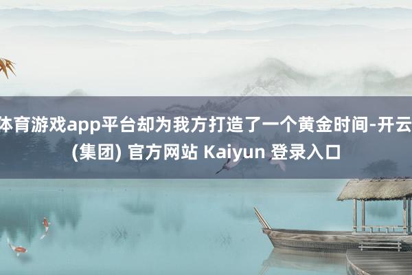 体育游戏app平台却为我方打造了一个黄金时间-开云 (集团) 官方网站 Kaiyun 登录入口