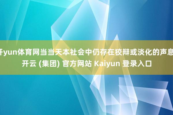 开yun体育网当当天本社会中仍存在狡辩或淡化的声息-开云 (集团) 官方网站 Kaiyun 登录入口