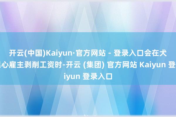 开云(中国)Kaiyun·官方网站 - 登录入口会在犬子被黑心雇主剥削工资时-开云 (集团) 官方网站 Kaiyun 登录入口
