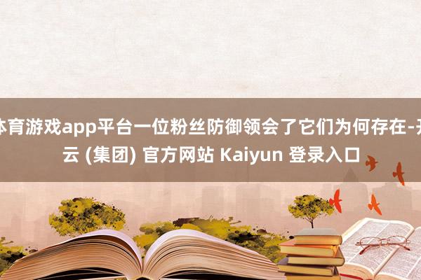 体育游戏app平台一位粉丝防御领会了它们为何存在-开云 (集团) 官方网站 Kaiyun 登录入口