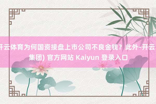 开云体育为何国资接盘上市公司不良金钱？此外-开云 (集团) 官方网站 Kaiyun 登录入口