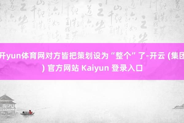 开yun体育网对方皆把策划设为“整个”了-开云 (集团) 官方网站 Kaiyun 登录入口