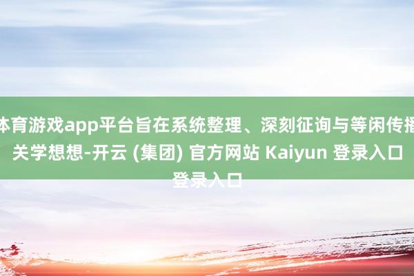 体育游戏app平台旨在系统整理、深刻征询与等闲传播关学想想-开云 (集团) 官方网站 Kaiyun 登录入口