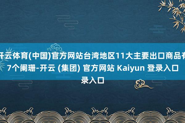 开云体育(中国)官方网站台湾地区11大主要出口商品有7个阑珊-开云 (集团) 官方网站 Kaiyun 登录入口