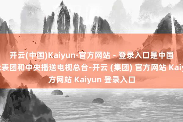 开云(中国)Kaiyun·官方网站 - 登录入口是中国常驻纠合国代表团和中央播送电视总台-开云 (集团) 官方网站 Kaiyun 登录入口