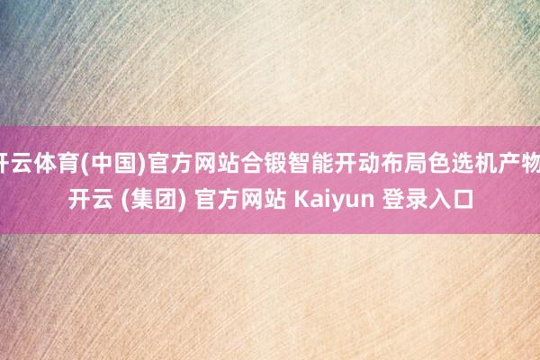 开云体育(中国)官方网站合锻智能开动布局色选机产物-开云 (集团) 官方网站 Kaiyun 登录入口
