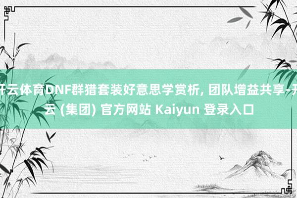 开云体育DNF群猎套装好意思学赏析, 团队增益共享-开云 (集团) 官方网站 Kaiyun 登录入口