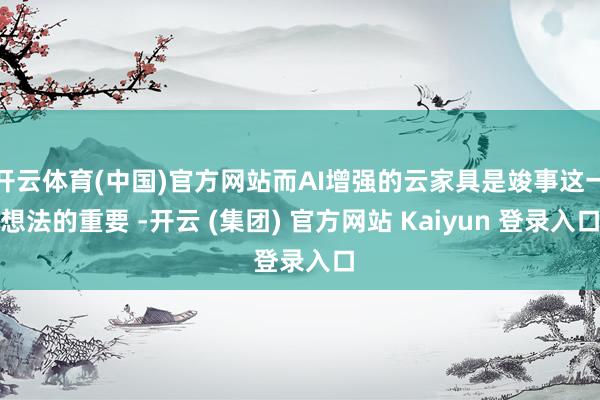 开云体育(中国)官方网站而AI增强的云家具是竣事这一想法的重要 -开云 (集团) 官方网站 Kaiyun 登录入口
