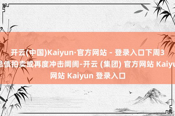开云(中国)Kaiyun·官方网站 - 登录入口下周30年期好意思债拍卖或再度冲击阛阓-开云 (集团) 官方网站 Kaiyun 登录入口