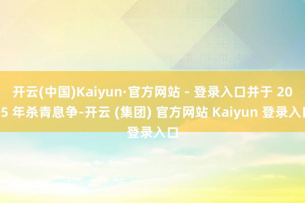 开云(中国)Kaiyun·官方网站 - 登录入口并于 2025 年杀青息争-开云 (集团) 官方网站 Kaiyun 登录入口