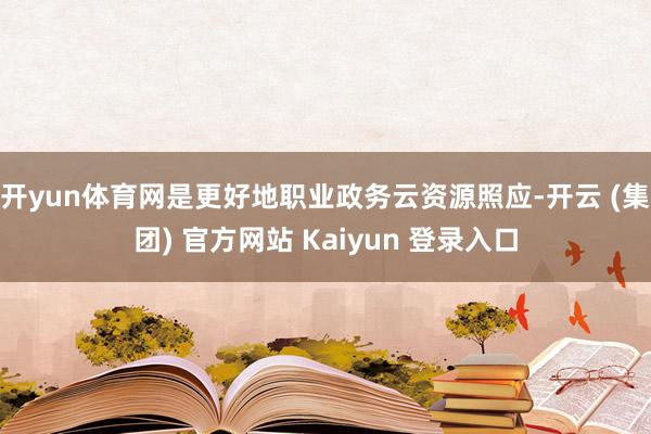 开yun体育网是更好地职业政务云资源照应-开云 (集团) 官方网站 Kaiyun 登录入口