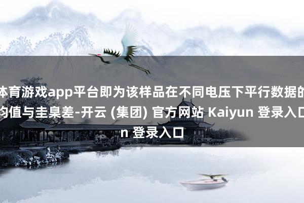 体育游戏app平台即为该样品在不同电压下平行数据的均值与圭臬差-开云 (集团) 官方网站 Kaiyun 登录入口