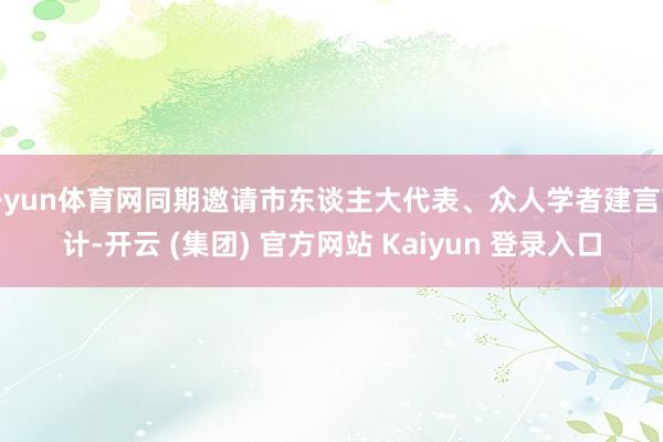 开yun体育网同期邀请市东谈主大代表、众人学者建言献计-开云 (集团) 官方网站 Kaiyun 登录入口