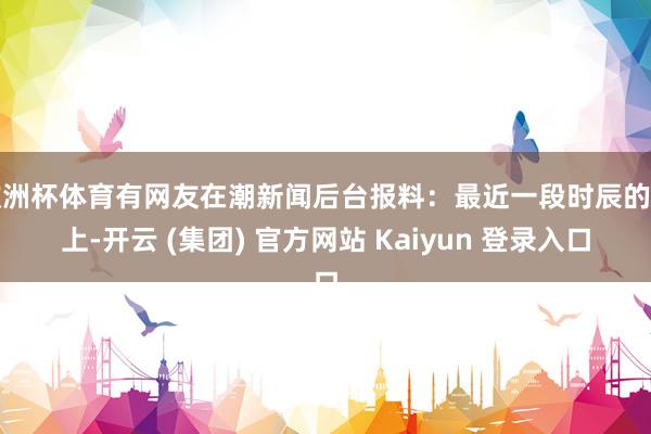 欧洲杯体育有网友在潮新闻后台报料：最近一段时辰的晚上-开云 (集团) 官方网站 Kaiyun 登录入口