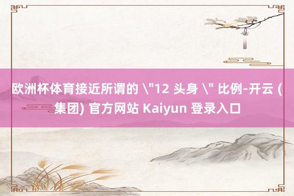 欧洲杯体育接近所谓的 
