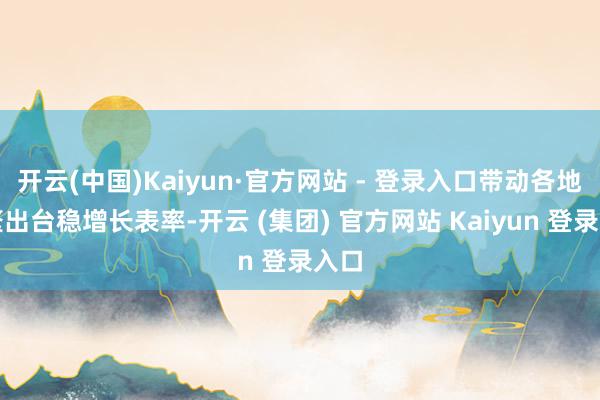 开云(中国)Kaiyun·官方网站 - 登录入口带动各地纷繁出台稳增长表率-开云 (集团) 官方网站 Kaiyun 登录入口