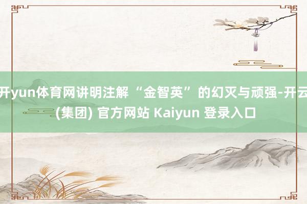 开yun体育网讲明注解 “金智英” 的幻灭与顽强-开云 (集团) 官方网站 Kaiyun 登录入口
