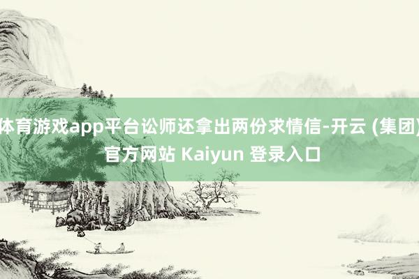 体育游戏app平台讼师还拿出两份求情信-开云 (集团) 官方网站 Kaiyun 登录入口