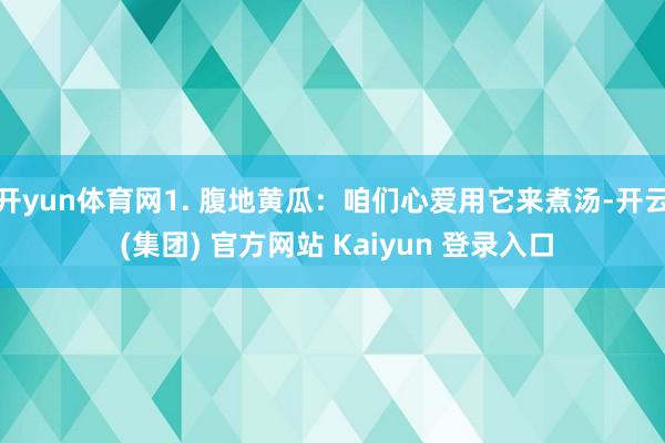 开yun体育网1. 腹地黄瓜:咱们心爱用它来煮汤-开云 (集团) 官方网站 Kaiyun 登录入口
