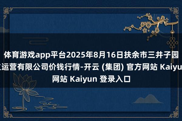 体育游戏app平台2025年8月16日扶余市三井子园区商场建立运营有限公司价钱行情-开云 (集团) 官方网站 Kaiyun 登录入口