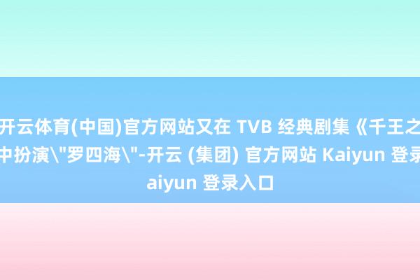 开云体育(中国)官方网站又在 TVB 经典剧集《千王之王》中扮演