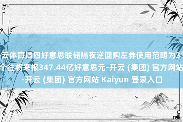 开云体育周四好意思联储隔夜逆回购左券使用范畴为319.66亿好意思元 上个往将来报347.44亿好意思元-开云 (集团) 官方网站 Kaiyun 登录入口