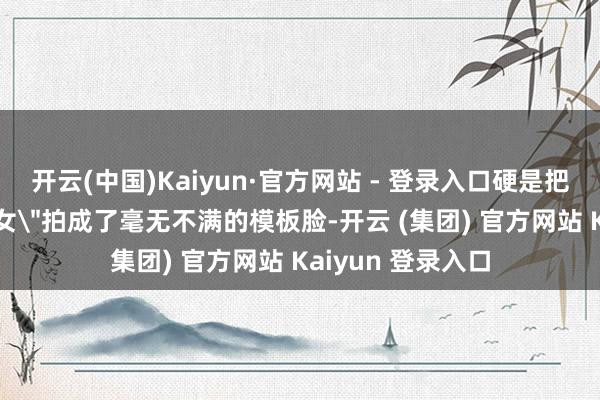 开云(中国)Kaiyun·官方网站 - 登录入口硬是把