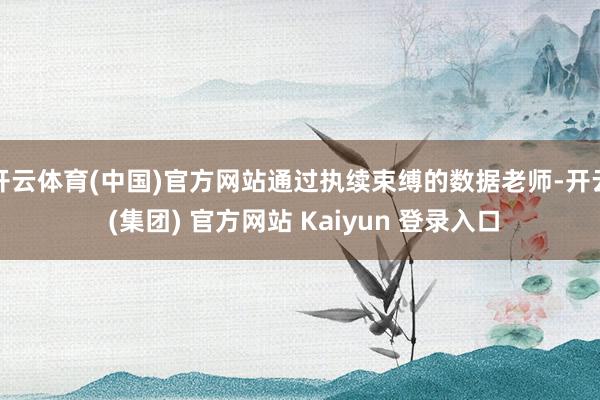 开云体育(中国)官方网站通过执续束缚的数据老师-开云 (集团) 官方网站 Kaiyun 登录入口