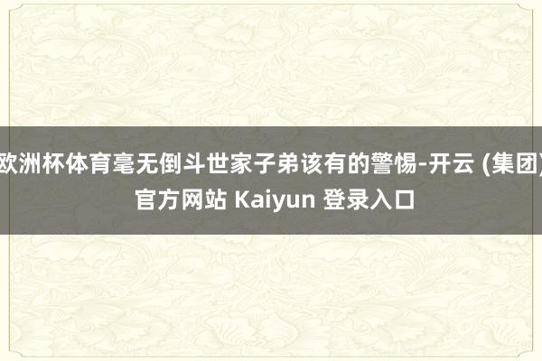 欧洲杯体育毫无倒斗世家子弟该有的警惕-开云 (集团) 官方网站 Kaiyun 登录入口