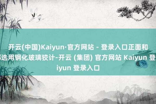 开云(中国)Kaiyun·官方网站 - 登录入口正面和侧面都选用钢化玻璃狡计-开云 (集团) 官方网站 Kaiyun 登录入口