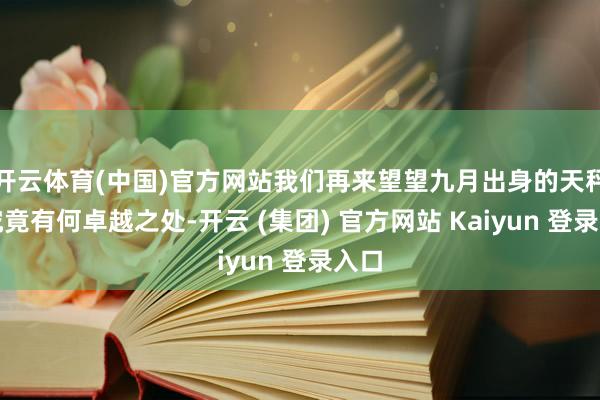 开云体育(中国)官方网站我们再来望望九月出身的天秤座究竟有何卓越之处-开云 (集团) 官方网站 Kaiyun 登录入口