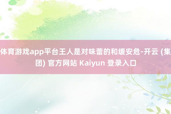 体育游戏app平台王人是对味蕾的和缓安危-开云 (集团) 官方网站 Kaiyun 登录入口