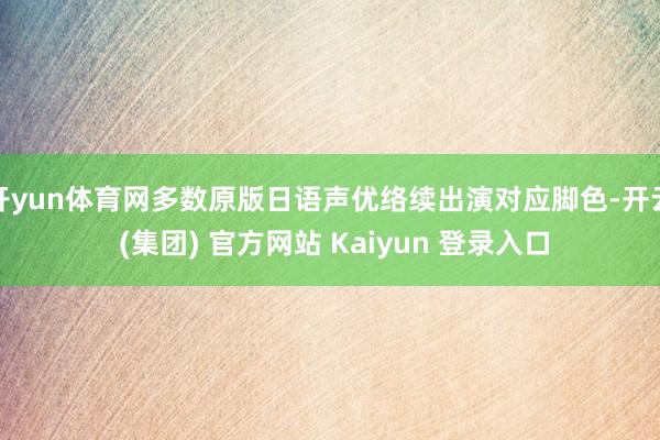 开yun体育网多数原版日语声优络续出演对应脚色-开云 (集团) 官方网站 Kaiyun 登录入口
