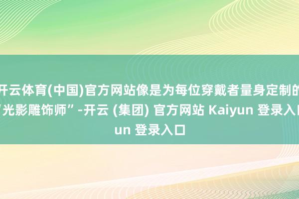 开云体育(中国)官方网站像是为每位穿戴者量身定制的“光影雕饰师”-开云 (集团) 官方网站 Kaiyun 登录入口