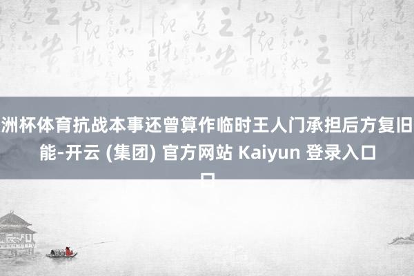 欧洲杯体育抗战本事还曾算作临时王人门承担后方复旧职能-开云 (集团) 官方网站 Kaiyun 登录入口