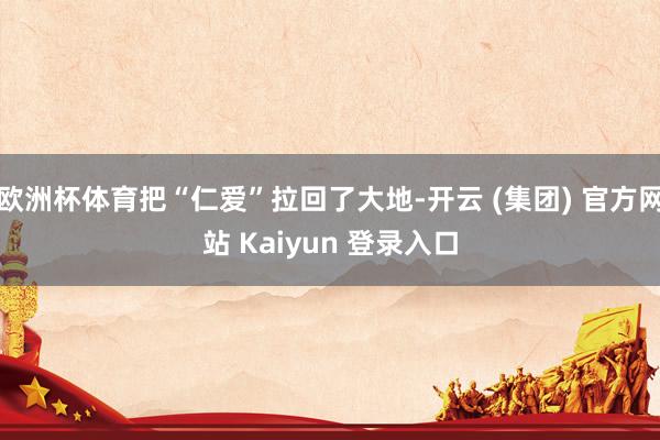 欧洲杯体育把“仁爱”拉回了大地-开云 (集团) 官方网站 Kaiyun 登录入口